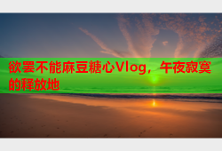 欲罢不能麻豆糖心Vlog，午夜寂寞的释放地