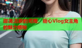 甜美清新的司雨，糖心Vlog女主角的魅力揭秘