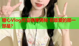 糖心Vlog作品榜单揭秘 你最爱的那一部是？