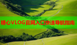 糖心VLOG官网入口快速导航指南