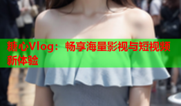 糖心Vlog：畅享海量影视与短视频新体验