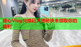 糖心Vlog兑换码大揭秘快来领取你的福利