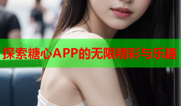 探索糖心APP的无限精彩与乐趣