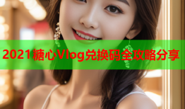 2021糖心Vlog兑换码全攻略分享