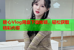 糖心Vlog网盘下载秘籍，轻松获取精彩内容