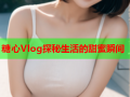 糖心Vlog探秘生活的甜蜜瞬间