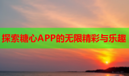 探索糖心APP的无限精彩与乐趣