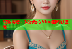 甜蜜诱惑，探索糖心Vlog的精彩世界