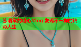 苏语棠的糖心Vlog 发现不一样的精彩人生