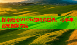 探索糖心VLOG的精彩世界，尽享丰富短视频内容