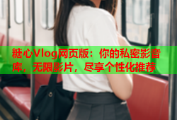 糖心Vlog网页版：你的私密影音库，无限影片，尽享个性化推荐