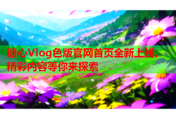 糖心Vlog色版官网首页全新上线，精彩内容等你来探索