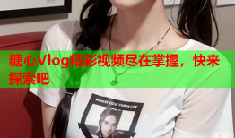 糖心Vlog精彩视频尽在掌握，快来探索吧