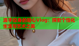 满手纹身的糖心Vlog：探索个性化生活与艺术之美