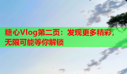 糖心Vlog第二页：发现更多精彩，无限可能等你解锁