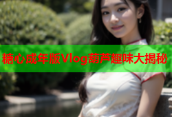 糖心成年版Vlog葫芦趣味大揭秘