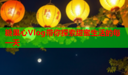 糖果心Vlog带你探索甜蜜生活的每一天