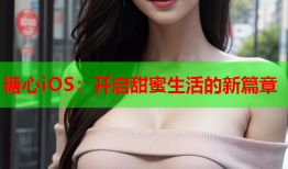 糖心iOS：开启甜蜜生活的新篇章