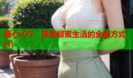 糖心iOS：探索甜蜜生活的全新方式(1)