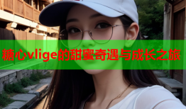 糖心vlige的甜蜜奇遇与成长之旅