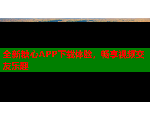 全新糖心APP下载体验，畅享视频交友乐趣