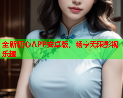 全新糖心APP安卓版，畅享无限影视乐趣