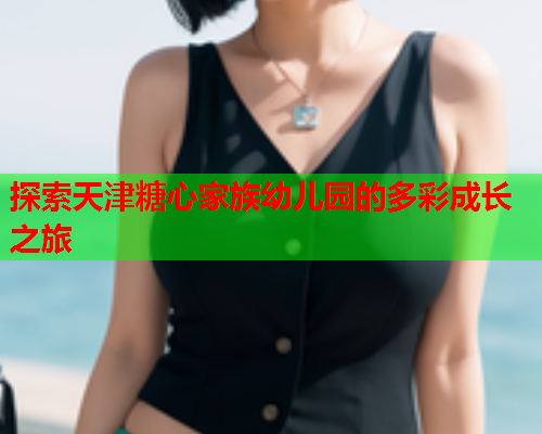 探索天津糖心家族幼儿园的多彩成长之旅