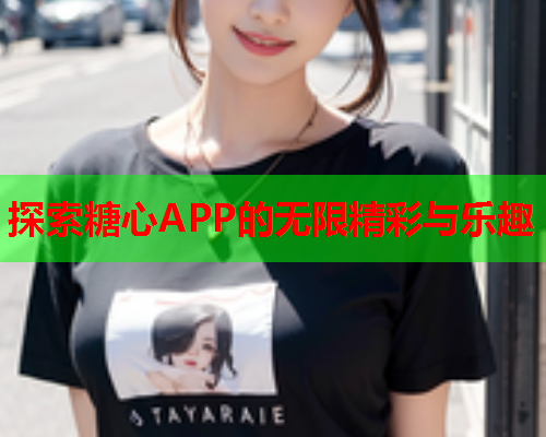 探索糖心APP的无限精彩与乐趣