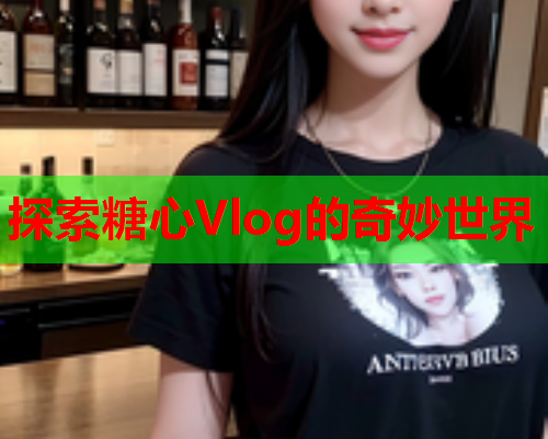 探索糖心Vlog的奇妙世界