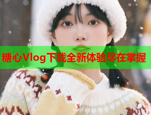 糖心Vlog下载全新体验尽在掌握