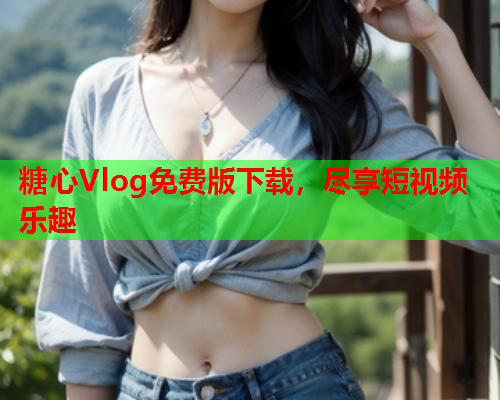 糖心Vlog免费版下载，尽享短视频乐趣