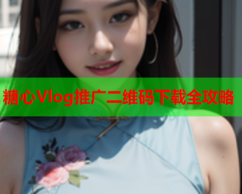 糖心Vlog推广二维码下载全攻略