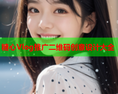 糖心Vlog推广二维码创意设计大全