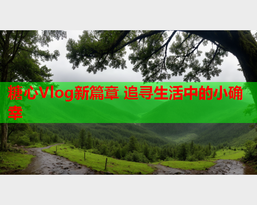 糖心Vlog新篇章 追寻生活中的小确幸