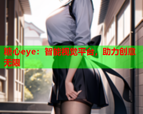 糖心eye：智能视觉平台，助力创意无限