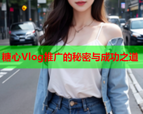 糖心Vlog推广的秘密与成功之道